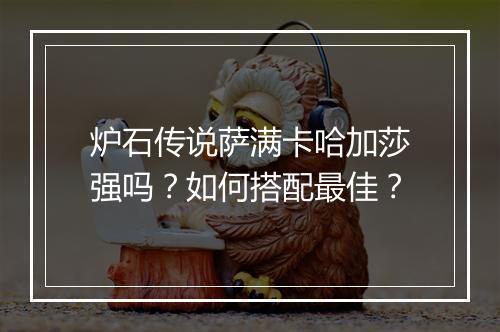 炉石传说萨满卡哈加莎强吗?如何搭配最佳?