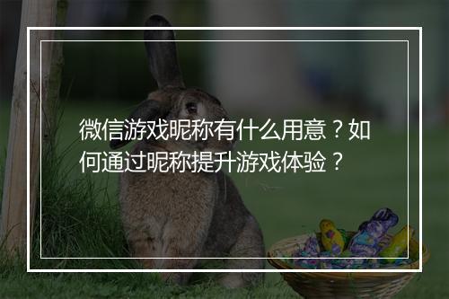 微信游戏昵称有什么用意?如何通过昵称提升游戏体验?