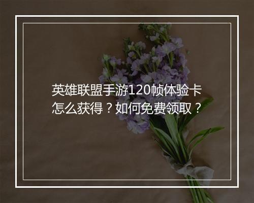 英雄联盟手游120帧体验卡怎么获得?如何免费领取?
