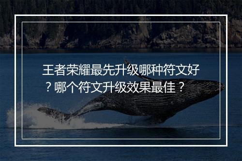 王者荣耀最先升级哪种符文好?哪个符文升级效果最佳?