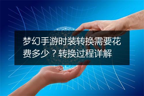 梦幻手游时装转换需要花费多少?转换过程详解