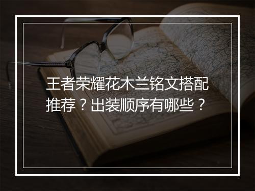 王者荣耀花木兰铭文搭配推荐?出装顺序有哪些?