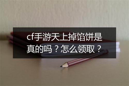 cf手游天上掉馅饼是真的吗?怎么领取?