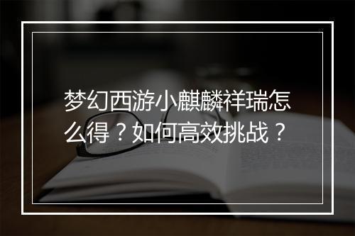梦幻西游小麒麟祥瑞怎么得?如何高效挑战?