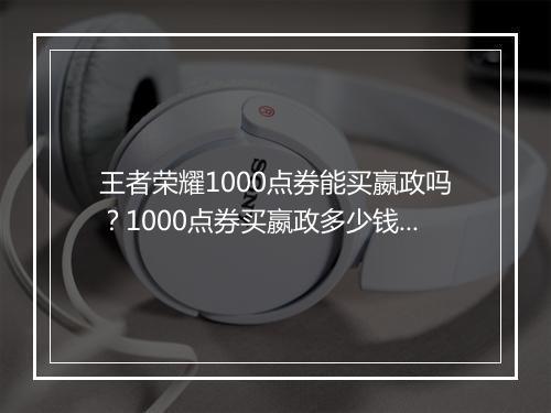 王者荣耀1000点券能买嬴政吗?1000点券买嬴政多少钱?