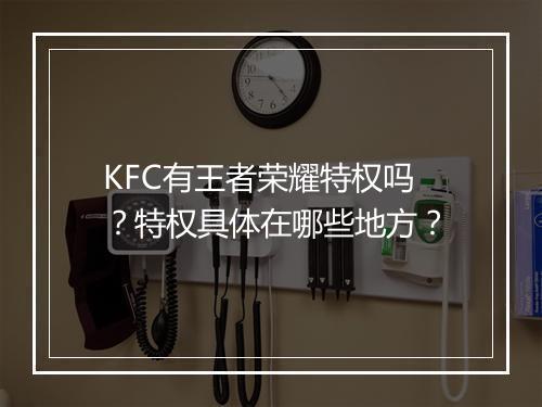 KFC有王者荣耀特权吗?特权具体在哪些地方?