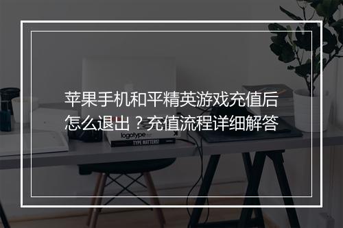 苹果手机和平精英游戏充值后怎么退出？充值流程详细解答
