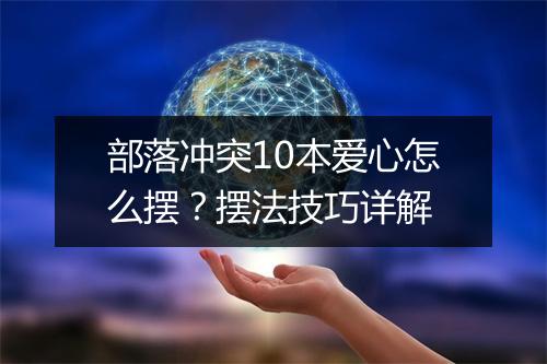 部落冲突10本爱心怎么摆?摆法技巧详解