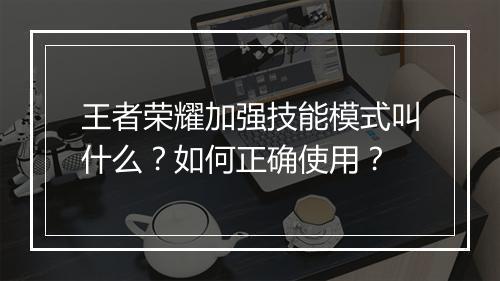 王者荣耀加强技能模式叫什么？如何正确使用？