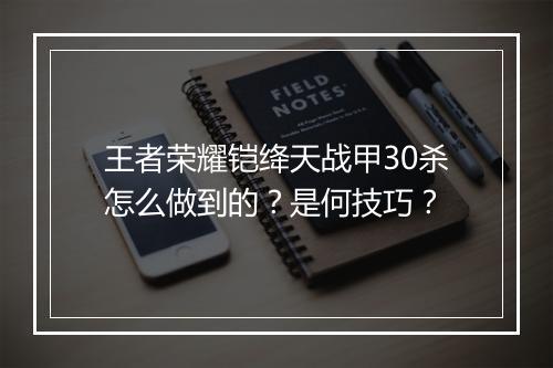 王者荣耀铠绛天战甲30杀怎么做到的?是何技巧?