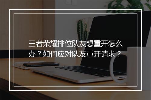王者荣耀排位队友想重开怎么办?如何应对队友重开请求?