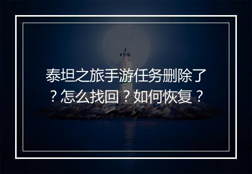 泰坦之旅手游任务删除了?怎么找回?如何恢复?