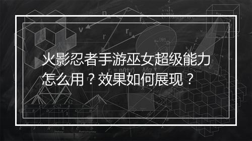 火影忍者手游巫女超级能力怎么用?效果如何展现?