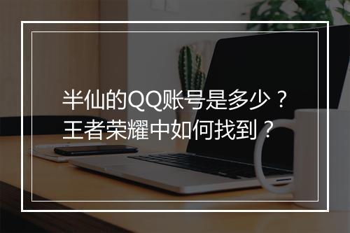 半仙的QQ账号是多少?王者荣耀中如何找到?