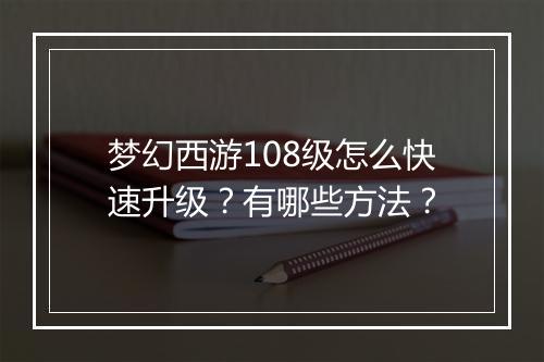 梦幻西游108级怎么快速升级?有哪些方法?