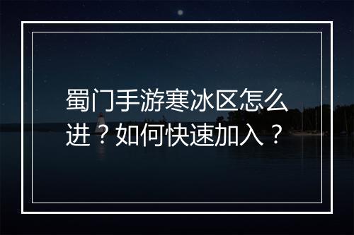蜀门手游寒冰区怎么进？如何快速加入？