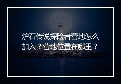 炉石传说探险者营地怎么加入?营地位置在哪里?