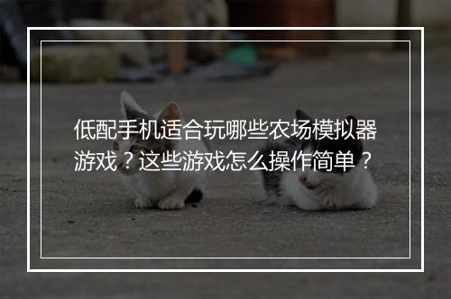 低配手机适合玩哪些农场模拟器游戏?这些游戏怎么操作简单?