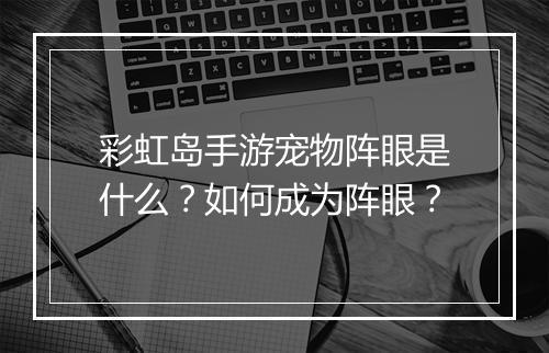 彩虹岛手游宠物阵眼是什么?如何成为阵眼?
