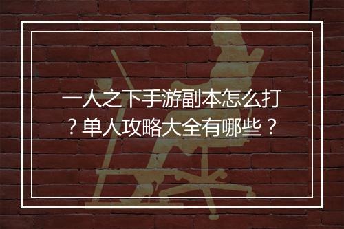 一人之下手游副本怎么打?单人攻略大全有哪些?
