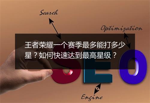 王者荣耀一个赛季最多能打多少星？如何快速达到最高星级？