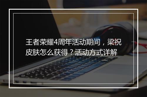 王者荣耀4周年活动期间,梁祝皮肤怎么获得?活动方式详解