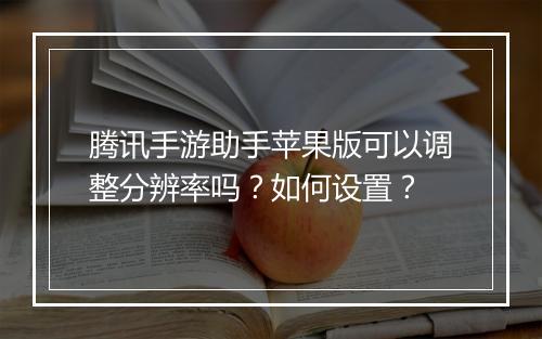 腾讯手游助手苹果版可以调整分辨率吗?如何设置?