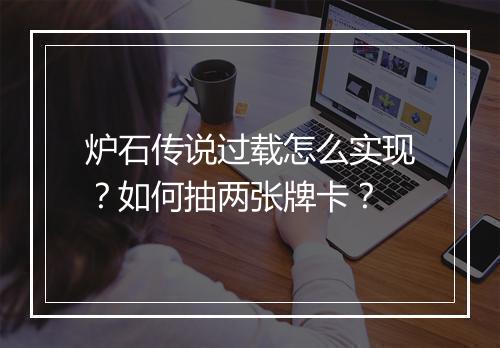 炉石传说过载怎么实现?如何抽两张牌卡?