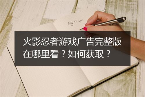 火影忍者游戏广告完整版在哪里看?如何获取?