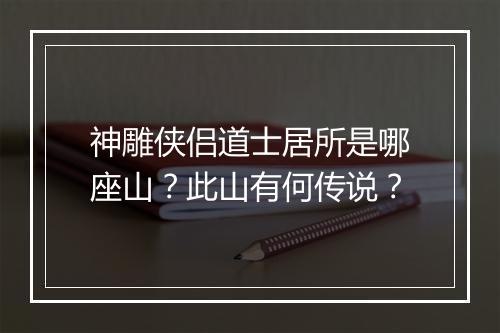 神雕侠侣道士居所是哪座山?此山有何传说?