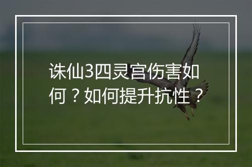 诛仙3四灵宫伤害如何?如何提升抗性?