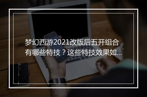 梦幻西游2021改版后五开组合有哪些特技?这些特技效果如何?