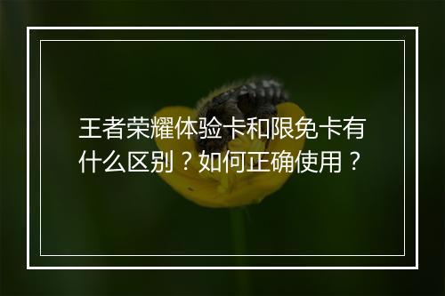 王者荣耀体验卡和限免卡有什么区别？如何正确使用？