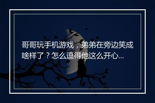 哥哥玩手机游戏,弟弟在旁边笑成啥样了?怎么逗得他这么开心?