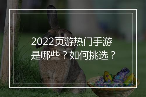 2022页游热门手游是哪些？如何挑选？