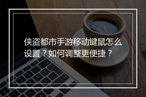 侠盗都市手游移动键鼠怎么设置?如何调整更便捷?