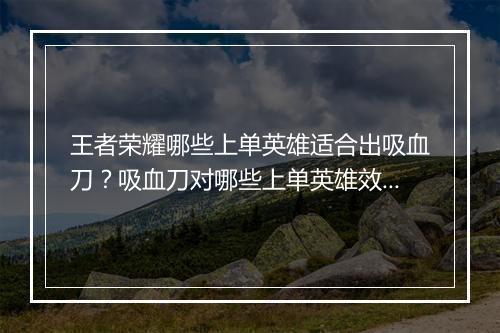 王者荣耀哪些上单英雄适合出吸血刀？吸血刀对哪些上单英雄效果最好？