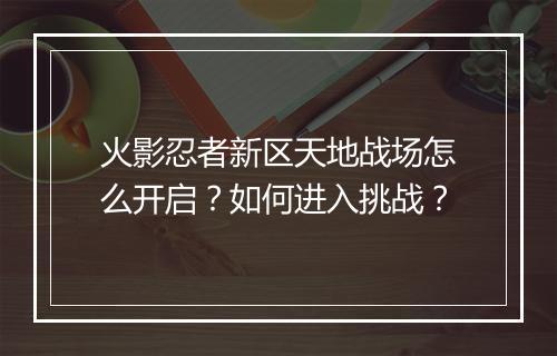 火影忍者新区天地战场怎么开启?如何进入挑战?