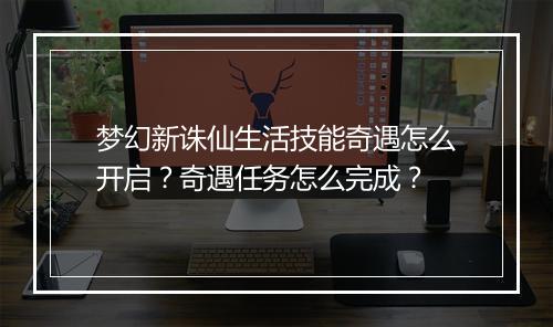 梦幻新诛仙生活技能奇遇怎么开启?奇遇任务怎么完成?