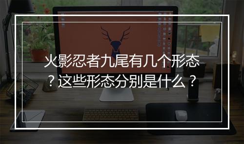 火影忍者九尾有几个形态?这些形态分别是什么?