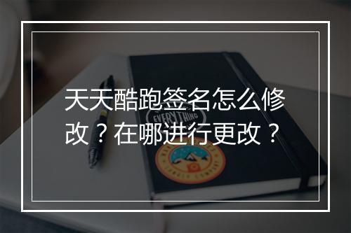 天天酷跑签名怎么修改?在哪进行更改?