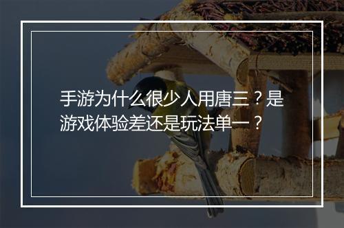 手游为什么很少人用唐三？是游戏体验差还是玩法单一？