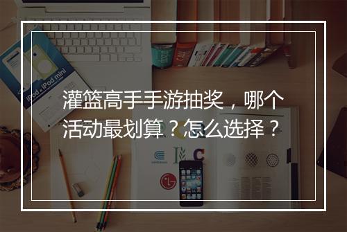 灌篮高手手游抽奖,哪个活动最划算?怎么选择?