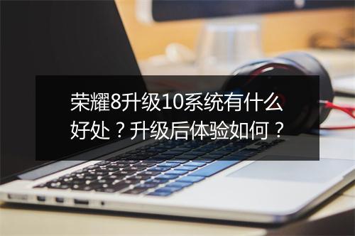 荣耀8升级10系统有什么好处？升级后体验如何？