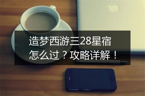 造梦西游三28星宿怎么过？攻略详解！