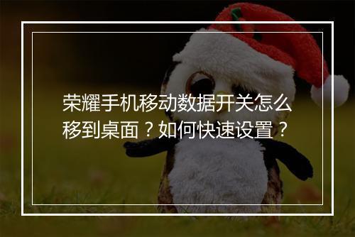 荣耀手机移动数据开关怎么移到桌面?如何快速设置?