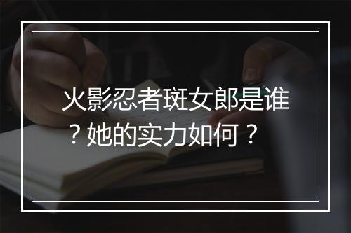 火影忍者斑女郎是谁?她的实力如何?