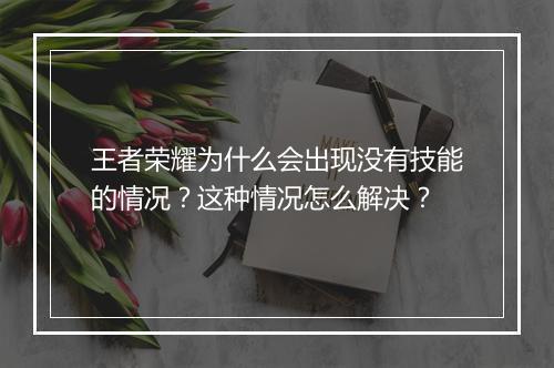 王者荣耀为什么会出现没有技能的情况？这种情况怎么解决？
