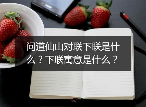 问道仙山对联下联是什么?下联寓意是什么?