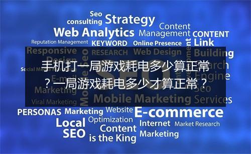 手机打一局游戏耗电多少算正常?一局游戏耗电多少才算正常?